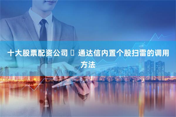 十大股票配资公司 ​通达信内置个股扫雷的调用方法