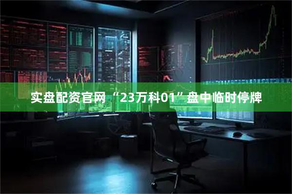 实盘配资官网 “23万科01”盘中临时停牌