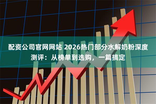 配资公司官网网站 2026热门部分水解奶粉深度测评：从榜单到选购，一篇搞定