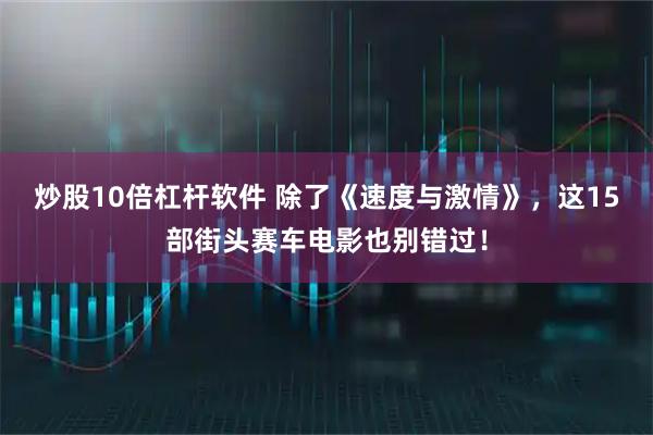 炒股10倍杠杆软件 除了《速度与激情》，这15部街头赛车电影也别错过！