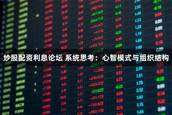 炒股配资利息论坛 系统思考：心智模式与组织结构