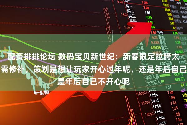 配资排排论坛 数码宝贝新世纪：新春限定拉胯太严重，急需修补，策划是想让玩家开心过年呢，还是年后自己不开心呢