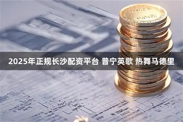 2025年正规长沙配资平台 普宁英歌 热舞马德里