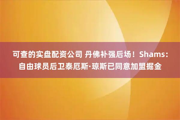 可查的实盘配资公司 丹佛补强后场！Shams：自由球员后卫泰厄斯·琼斯已同意加盟掘金