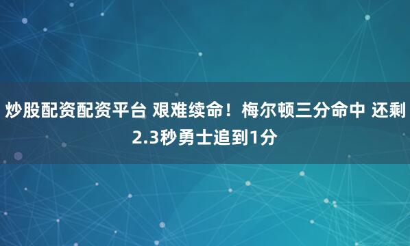 炒股配资配资平台 艰难续命！梅尔顿三分命中 还剩2.3秒勇士追到1分