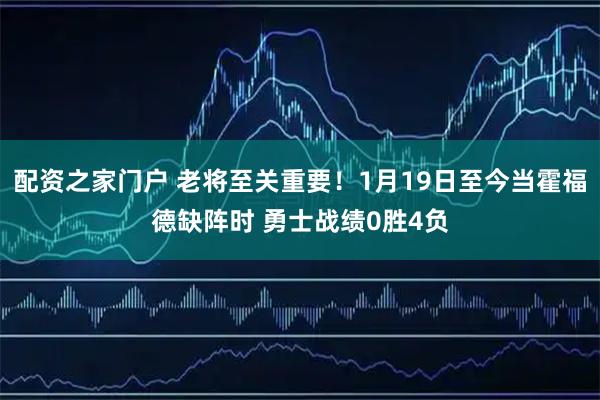 配资之家门户 老将至关重要！1月19日至今当霍福德缺阵时 勇士战绩0胜4负