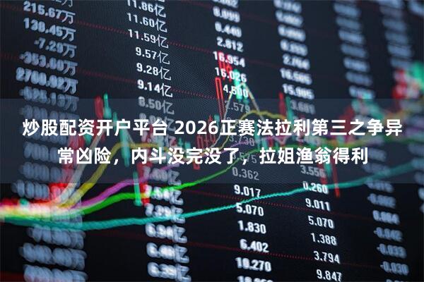 炒股配资开户平台 2026正赛法拉利第三之争异常凶险，内斗没完没了，拉姐渔翁得利