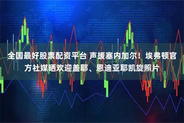 全国最好股票配资平台 声援塞内加尔！埃弗顿官方社媒晒欢迎盖耶、恩迪亚耶凯旋照片