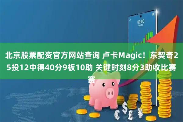 北京股票配资官方网站查询 卢卡Magic！东契奇25投12中得40分9板10助 关键时刻8分3助收比赛