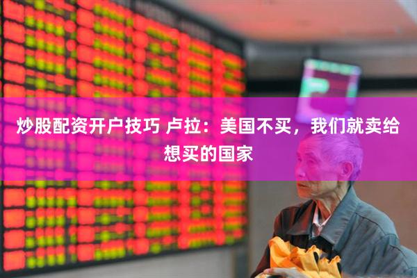 炒股配资开户技巧 卢拉：美国不买，我们就卖给想买的国家