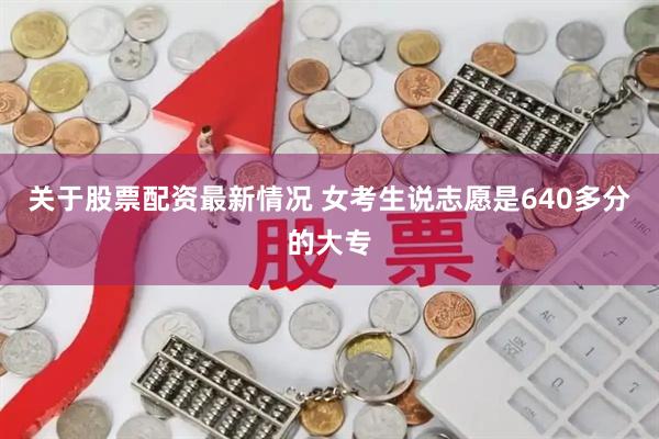 关于股票配资最新情况 女考生说志愿是640多分的大专