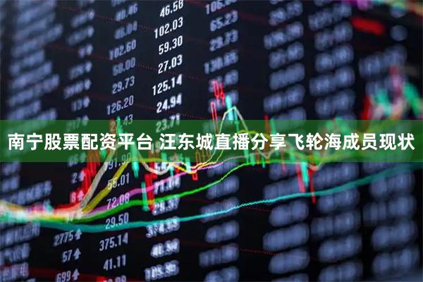 南宁股票配资平台 汪东城直播分享飞轮海成员现状