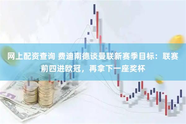 网上配资查询 费迪南德谈曼联新赛季目标：联赛前四进欧冠，再拿下一座奖杯